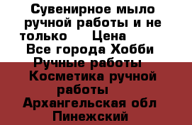 Сувенирное мыло ручной работы и не только.. › Цена ­ 120 - Все города Хобби. Ручные работы » Косметика ручной работы   . Архангельская обл.,Пинежский 